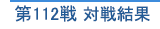 第112戦 対戦結果